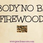 HERE'S WHAT'S UP: BODY NO BE FIREWOOD