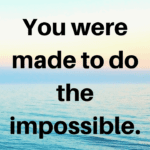 Monday Motivation: You Were Made To Do The Impossible